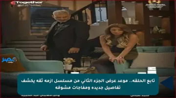 تابع الحلقة.. موعد عرض الجزء الثاني من مسلسل أزمة ثقة يكشف تفاصيل جديدة ومفاجآت مشوقة